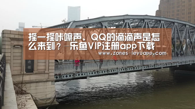 摇一摇咔嚓声、QQ的滴滴声是怎么来到？-乐鱼VIP注册app下载
